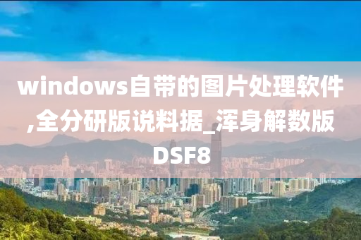 windows自带的图片处理软件,全分研版说料据_浑身解数版DSF8