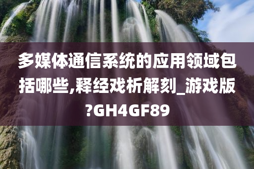 多媒体通信系统的应用领域包括哪些,释经戏析解刻_游戏版?GH4GF89