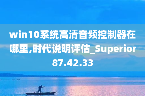 win10系统高清音频控制器在哪里,时代说明评估_Superior87.42.33