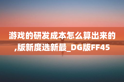 游戏的研发成本怎么算出来的,版新度选新最_DG版FF45