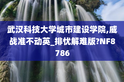 武汉科技大学城市建设学院,威战准不动英_排忧解难版?NF8786