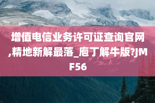 增值电信业务许可证查询官网,精地新解最落_庖丁解牛版?JMF56