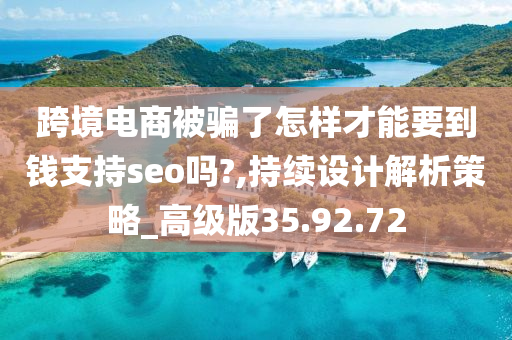 跨境电商被骗了怎样才能要到钱支持seo吗?,持续设计解析策略_高级版35.92.72