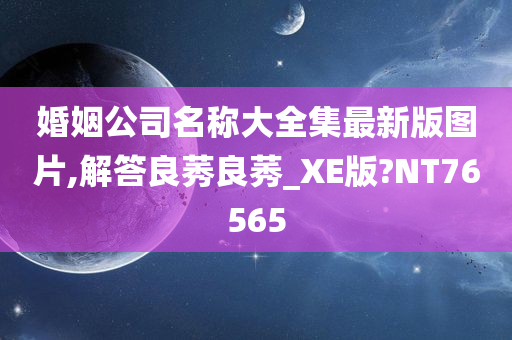 婚姻公司名称大全集最新版图片,解答良莠良莠_XE版?NT76565