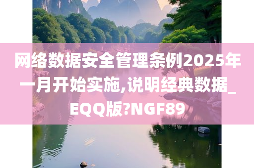 网络数据安全管理条例2025年一月开始实施,说明经典数据_EQQ版?NGF89