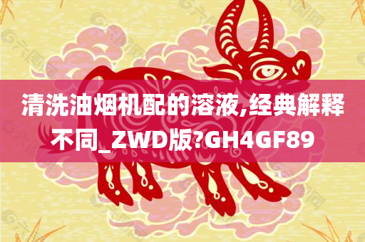 清洗油烟机配的溶液,经典解释不同_ZWD版?GH4GF89