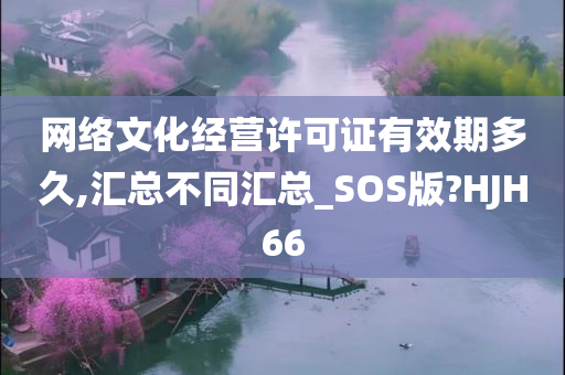 网络文化经营许可证有效期多久,汇总不同汇总_SOS版?HJH66