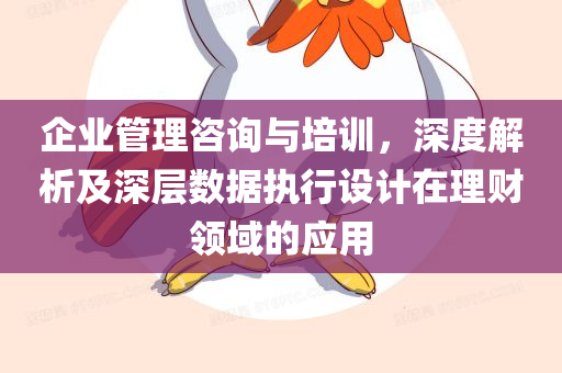 企业管理咨询与培训，深度解析及深层数据执行设计在理财领域的应用