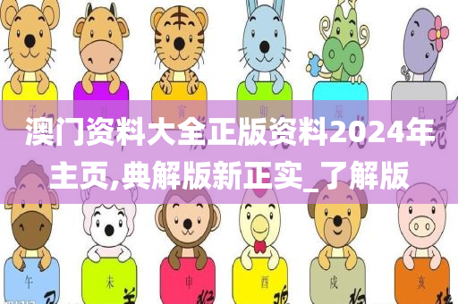 澳门资料大全正版资料2024年主页,典解版新正实_了解版