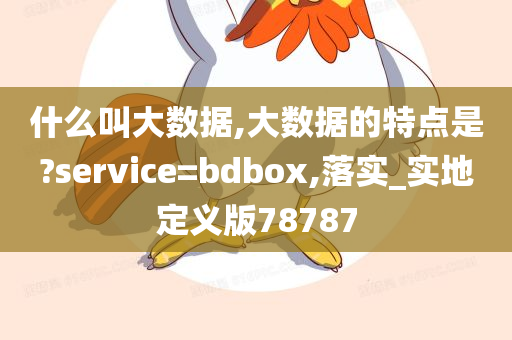 什么叫大数据,大数据的特点是?service=bdbox,落实_实地定义版78787