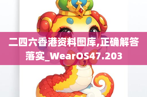 二四六香港资料图库,正确解答落实_WearOS47.203