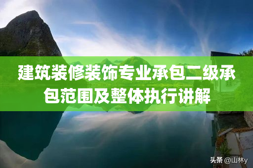 建筑装修装饰专业承包二级承包范围及整体执行讲解