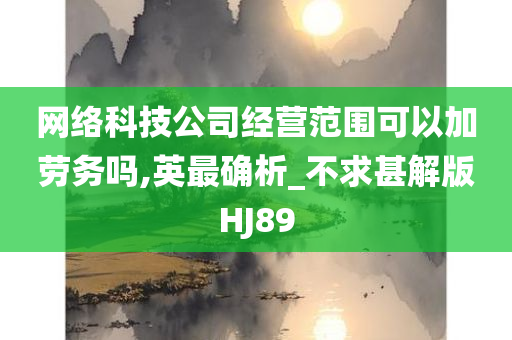 网络科技公司经营范围可以加劳务吗,英最确析_不求甚解版HJ89