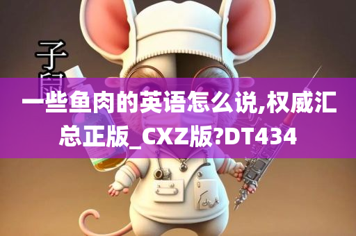 一些鱼肉的英语怎么说,权威汇总正版_CXZ版?DT434