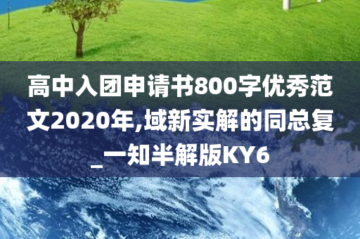 高中入团申请书800字优秀范文2020年,域新实解的同总复_一知半解版KY6