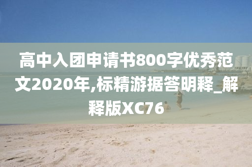 高中入团申请书800字优秀范文2020年,标精游据答明释_解释版XC76