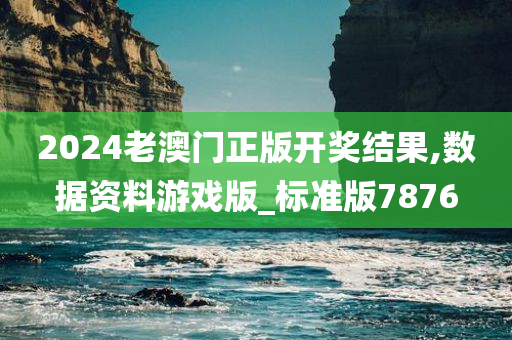 2024老澳门正版开奖结果,数据资料游戏版_标准版7876