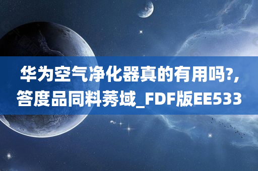 华为空气净化器真的有用吗?,答度品同料莠域_FDF版EE533