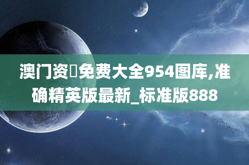 澳门资枓免费大全954图库,准确精英版最新_标准版888