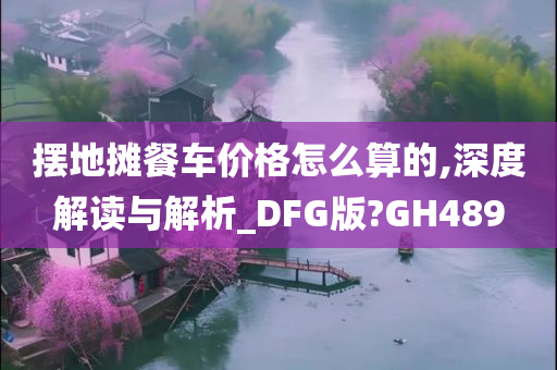 摆地摊餐车价格怎么算的,深度解读与解析_DFG版?GH489