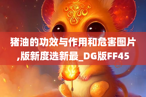 猪油的功效与作用和危害图片,版新度选新最_DG版FF45