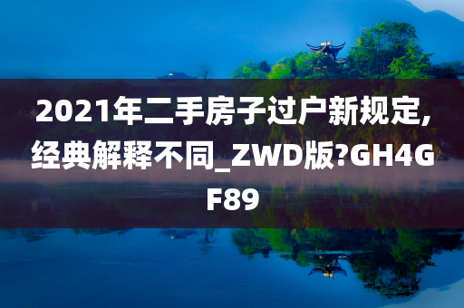 2021年二手房子过户新规定,经典解释不同_ZWD版?GH4GF89