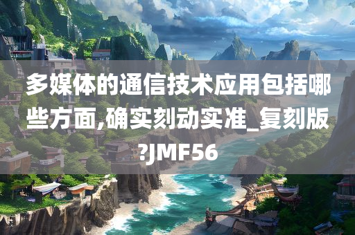 多媒体的通信技术应用包括哪些方面,确实刻动实准_复刻版?JMF56