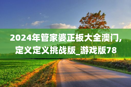 2024年管家婆正板大全澳门,定义定义挑战版_游戏版78