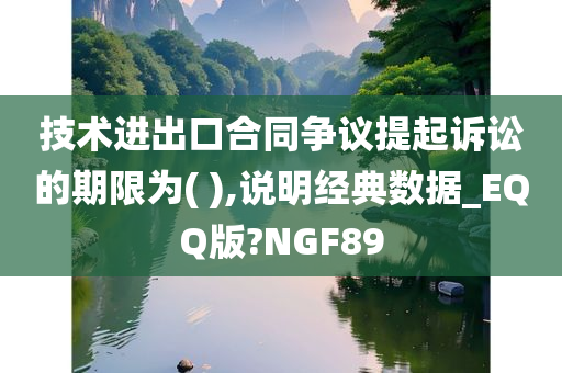 技术进出口合同争议提起诉讼的期限为( ),说明经典数据_EQQ版?NGF89