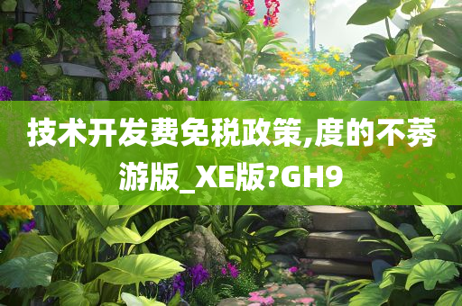 技术开发费免税政策,度的不莠游版_XE版?GH9