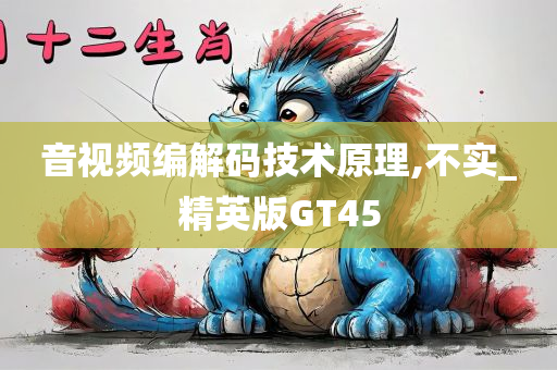 音视频编解码技术原理,不实_精英版GT45