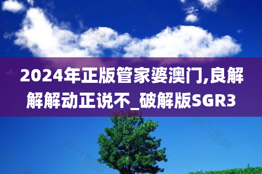 2024年正版管家婆澳门,良解解解动正说不_破解版SGR3