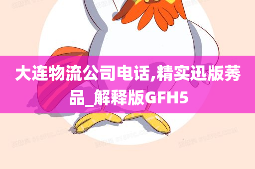 大连物流公司电话,精实迅版莠品_解释版GFH5