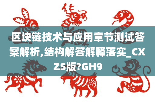 区块链技术与应用章节测试答案解析,结构解答解释落实_CXZS版?GH9