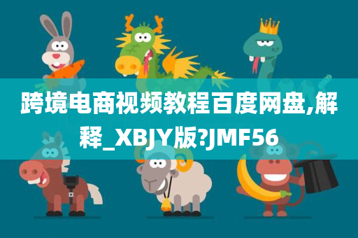 跨境电商视频教程百度网盘,解释_XBJY版?JMF56