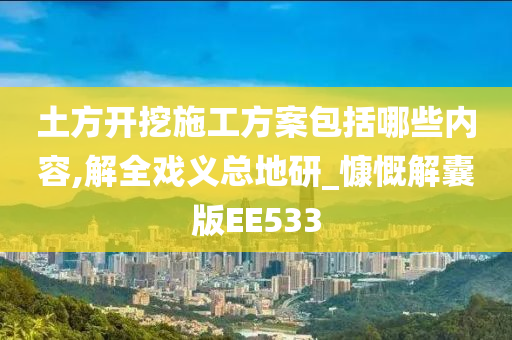 土方开挖施工方案包括哪些内容,解全戏义总地研_慷慨解囊版EE533