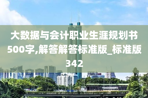 大数据与会计职业生涯规划书500字,解答解答标准版_标准版342