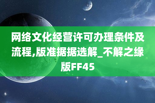 网络文化经营许可办理条件及流程,版准据据选解_不解之缘版FF45