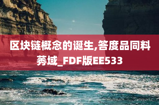 区块链概念的诞生,答度品同料莠域_FDF版EE533