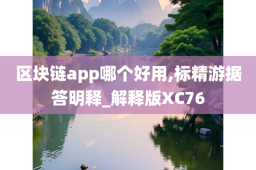 区块链app哪个好用,标精游据答明释_解释版XC76