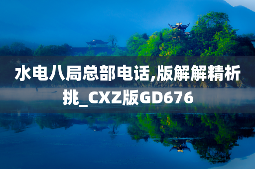 水电八局总部电话,版解解精析挑_CXZ版GD676