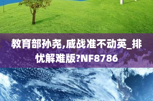 教育部孙尧,威战准不动英_排忧解难版?NF8786