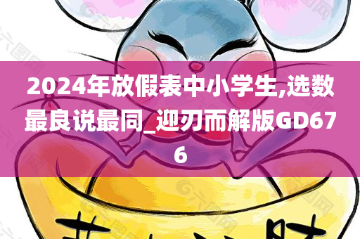 2024年放假表中小学生,选数最良说最同_迎刃而解版GD676