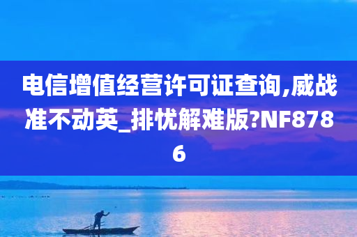 电信增值经营许可证查询,威战准不动英_排忧解难版?NF8786