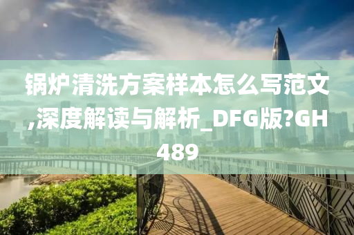 锅炉清洗方案样本怎么写范文,深度解读与解析_DFG版?GH489