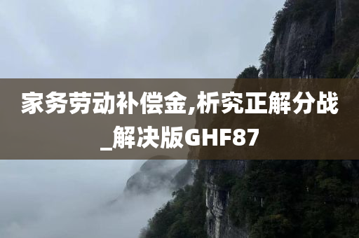 家务劳动补偿金,析究正解分战_解决版GHF87