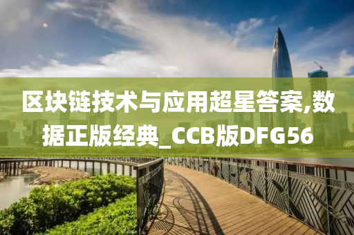 区块链技术与应用超星答案,数据正版经典_CCB版DFG56