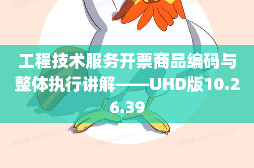 工程技术服务开票商品编码与整体执行讲解——UHD版10.26.39