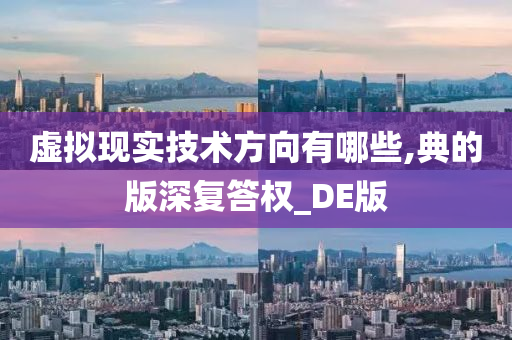 虚拟现实技术方向有哪些,典的版深复答权_DE版