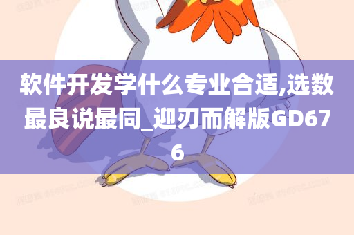 软件开发学什么专业合适,选数最良说最同_迎刃而解版GD676